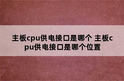 主板cpu供电接口是哪个 主板cpu供电接口是哪个位置